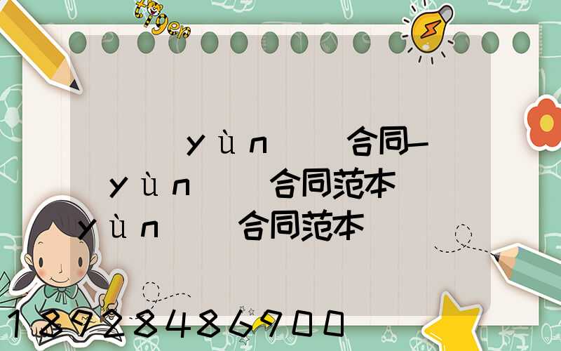 [運(yùn)輸合同-運(yùn)輸合同范本]運(yùn)輸合同范本